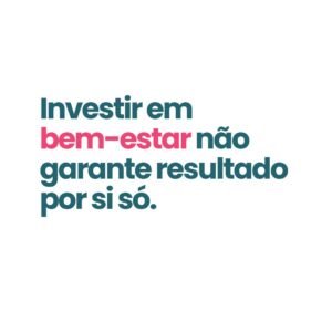 investir em bem-estar não garante resultado por si só - Oliv-e